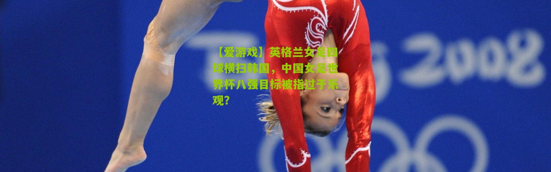 【爱游戏】英格兰女足四球横扫韩国，中国女足世界杯八强目标被指过于乐观？