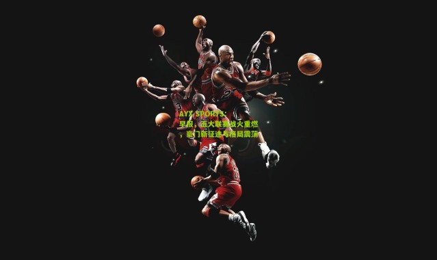 AYX SPORTS：早报，五大联赛战火重燃，豪门新征途与格局震荡