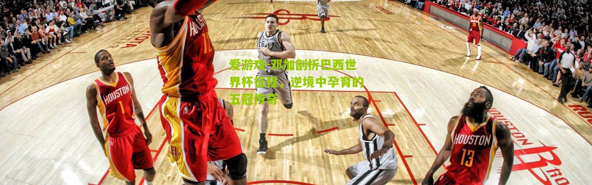 爱游戏-邓加剖析巴西世界杯征程，逆境中孕育的五冠传奇