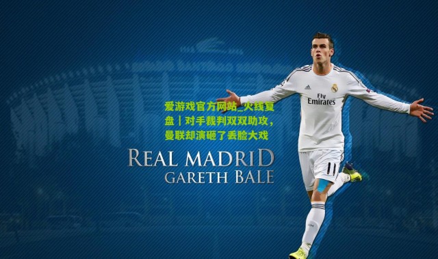 爱游戏官方网站_火线复盘｜对手裁判双双助攻，曼联却演砸了丢脸大戏