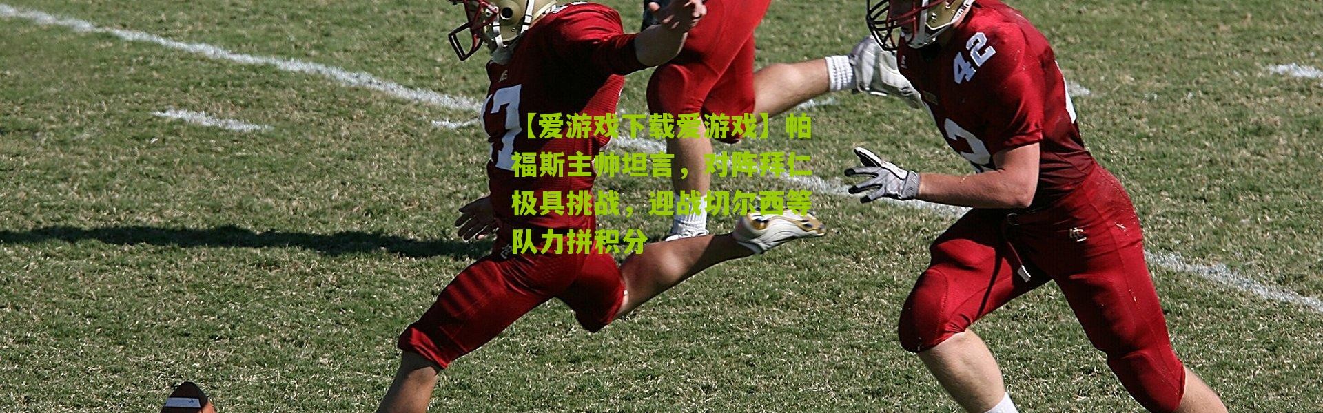 【爱游戏下载爱游戏】帕福斯主帅坦言，对阵拜仁极具挑战，迎战切尔西等队力拼积分