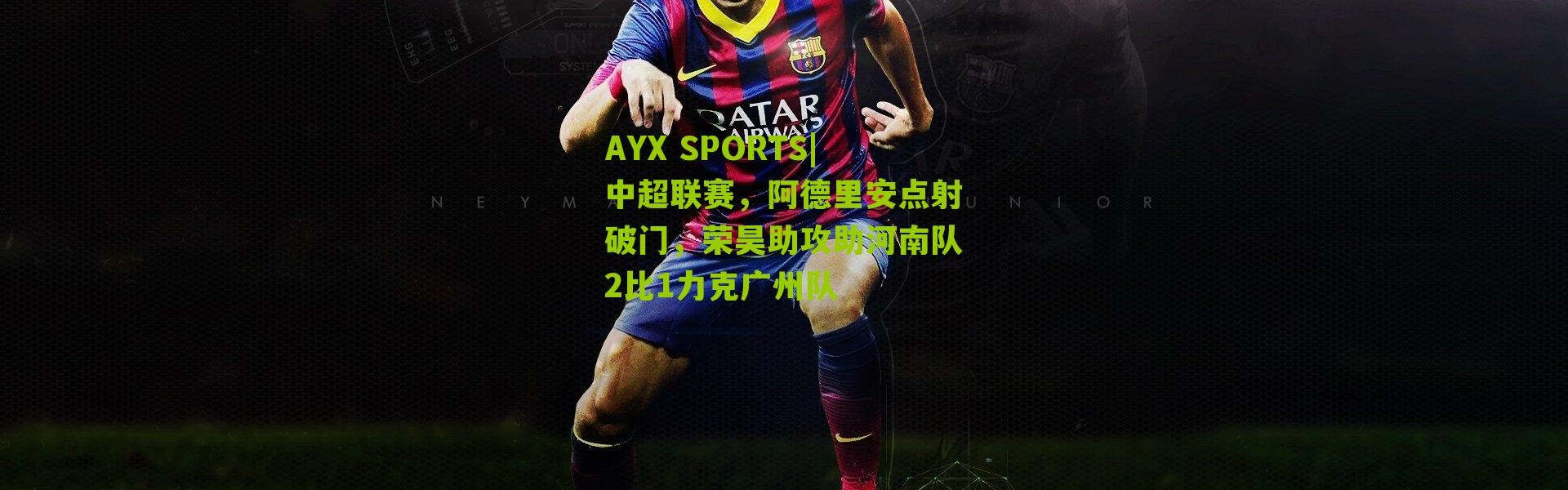 AYX SPORTS|中超联赛，阿德里安点射破门，荣昊助攻助河南队2比1力克广州队