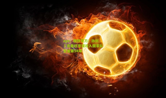 ayx：极致弯刀！孙兴慜完美任意球攻入国家队生涯第54球