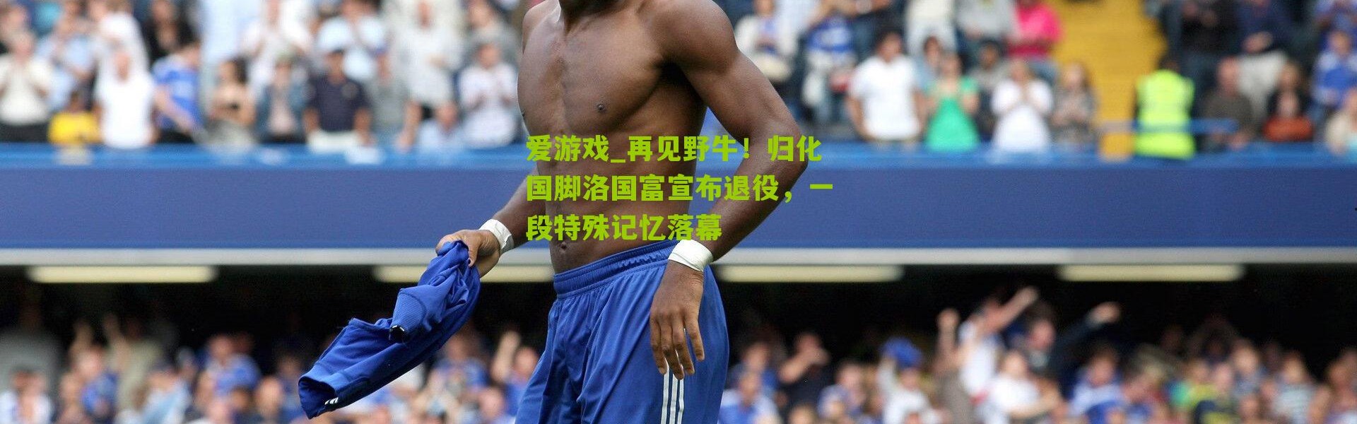爱游戏_再见野牛！归化国脚洛国富宣布退役，一段特殊记忆落幕