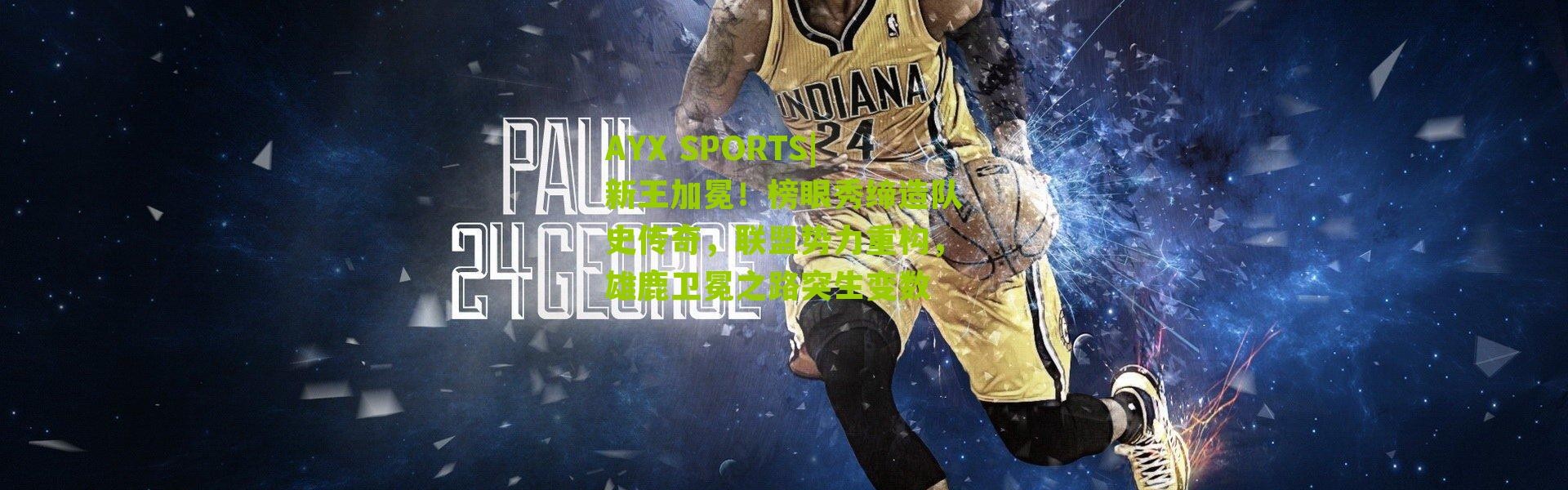 AYX SPORTS|新王加冕！榜眼秀缔造队史传奇，联盟势力重构，雄鹿卫冕之路突生变数