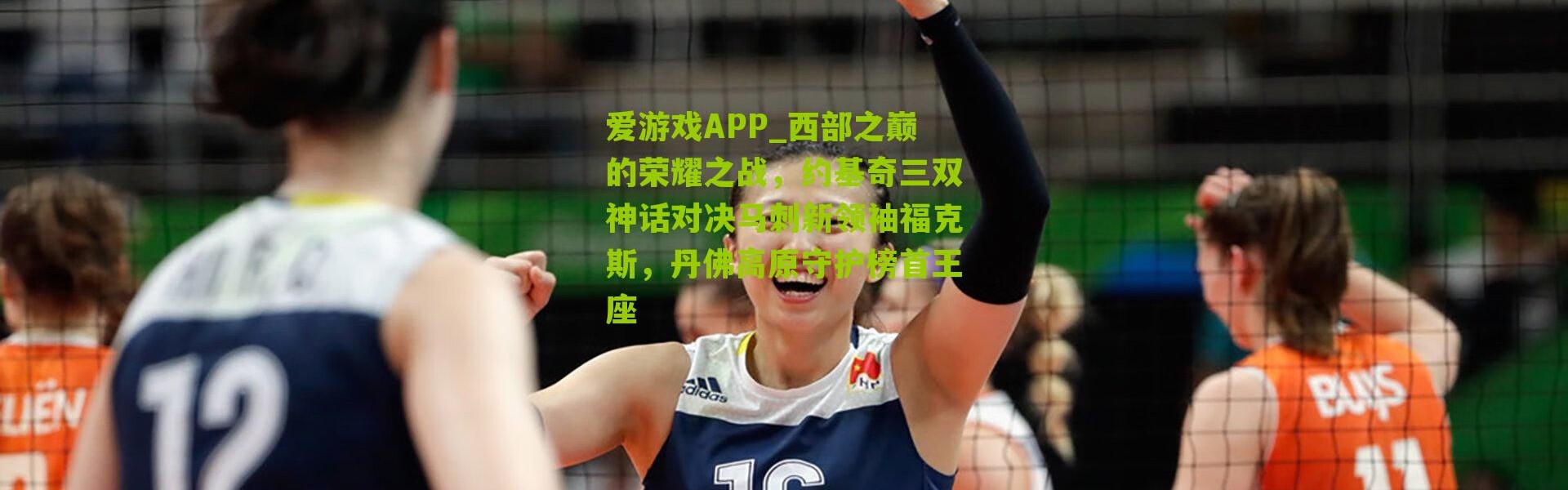 爱游戏APP_西部之巅的荣耀之战，约基奇三双神话对决马刺新领袖福克斯，丹佛高原守护榜首王座