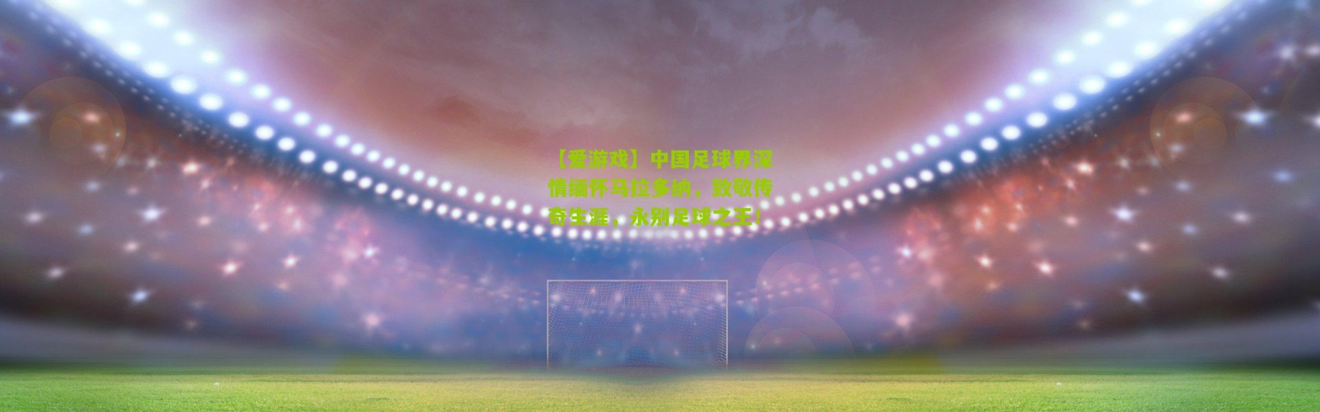 【爱游戏】中国足球界深情缅怀马拉多纳，致敬传奇生涯，永别足球之王！