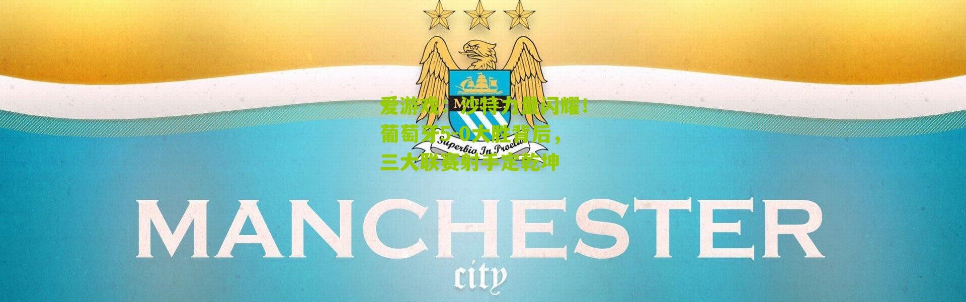 爱游戏：沙特力量闪耀！葡萄牙5-0大胜背后，三大联赛射手定乾坤