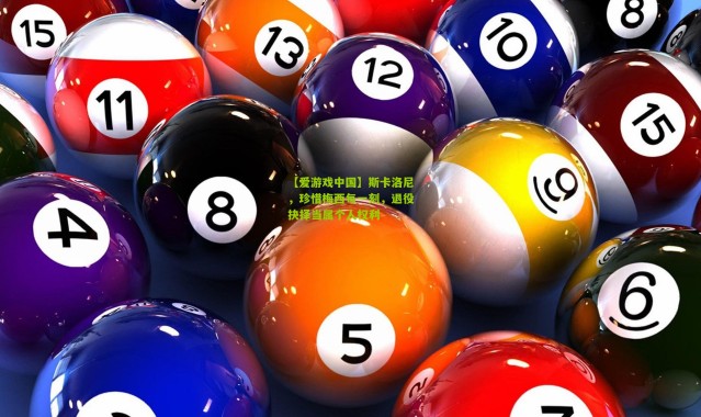 【爱游戏中国】斯卡洛尼，珍惜梅西每一刻，退役抉择当属个人权利