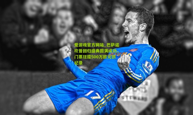 爱游戏官方网站_巴萨诺坎普回归盛典圆满成功，门票狂揽500万欧元创纪录