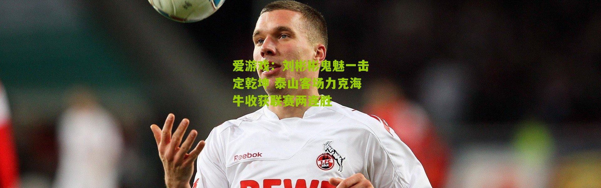 爱游戏：刘彬彬鬼魅一击定乾坤 泰山客场力克海牛收获联赛两连胜