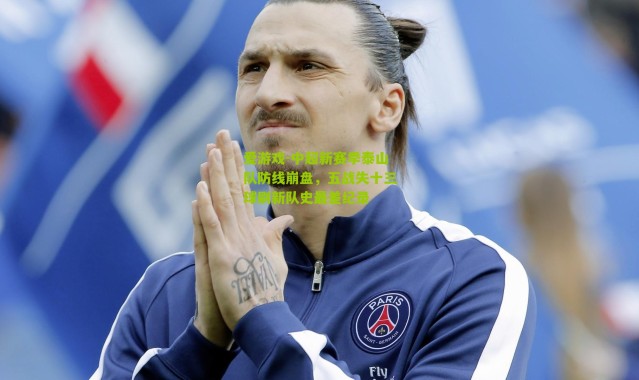 爱游戏-中超新赛季泰山队防线崩盘，五战失十三球刷新队史最差纪录