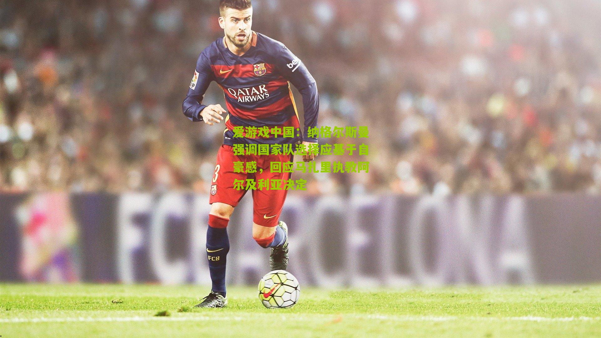 纳格尔斯曼强调国家队选择应基于自豪感,回应马扎里执教阿尔及利亚决定