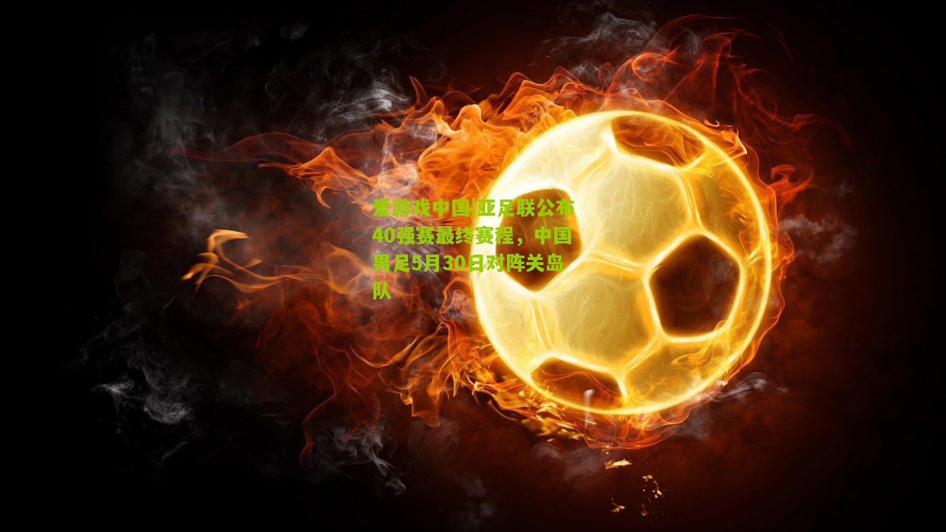 亚足联公布40强赛最终赛程，中国男足5月30日对阵关岛队