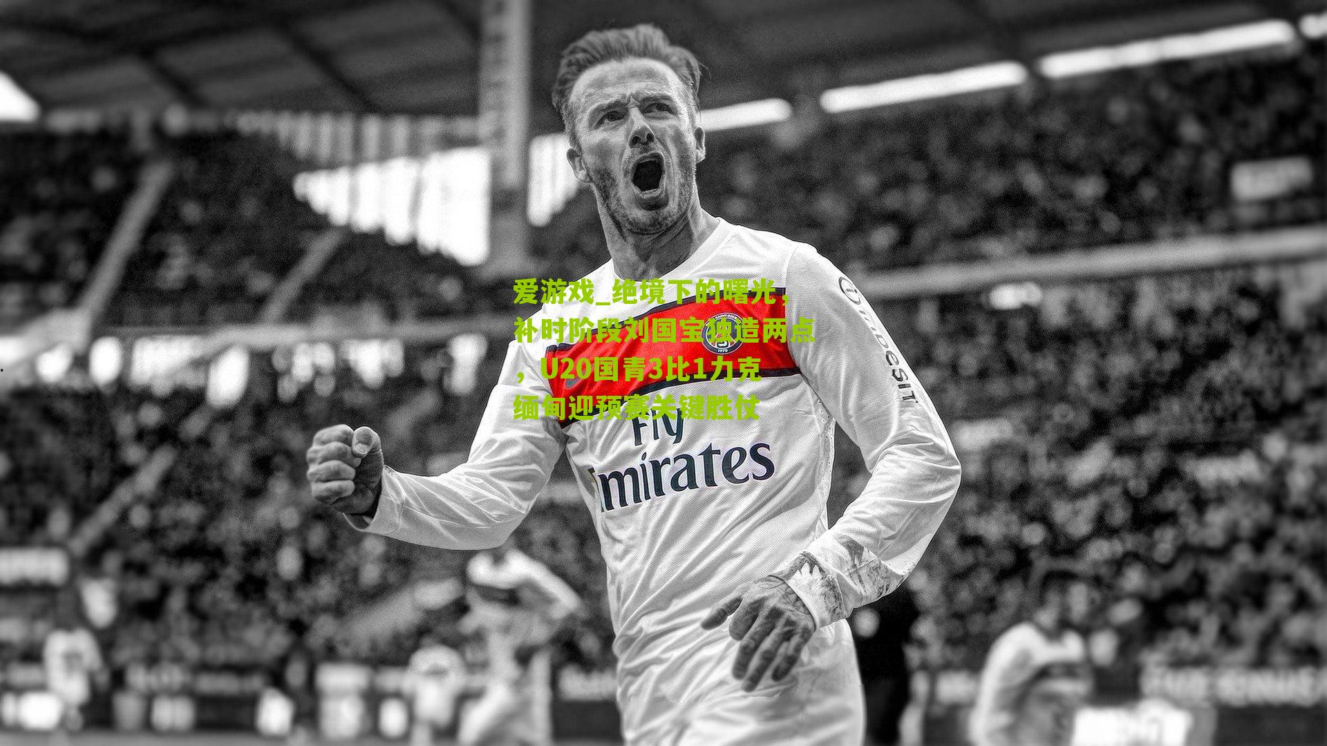 绝境下的曙光,补时阶段刘国宝独造两点,U20国青3比1力克缅甸迎预赛关键胜仗