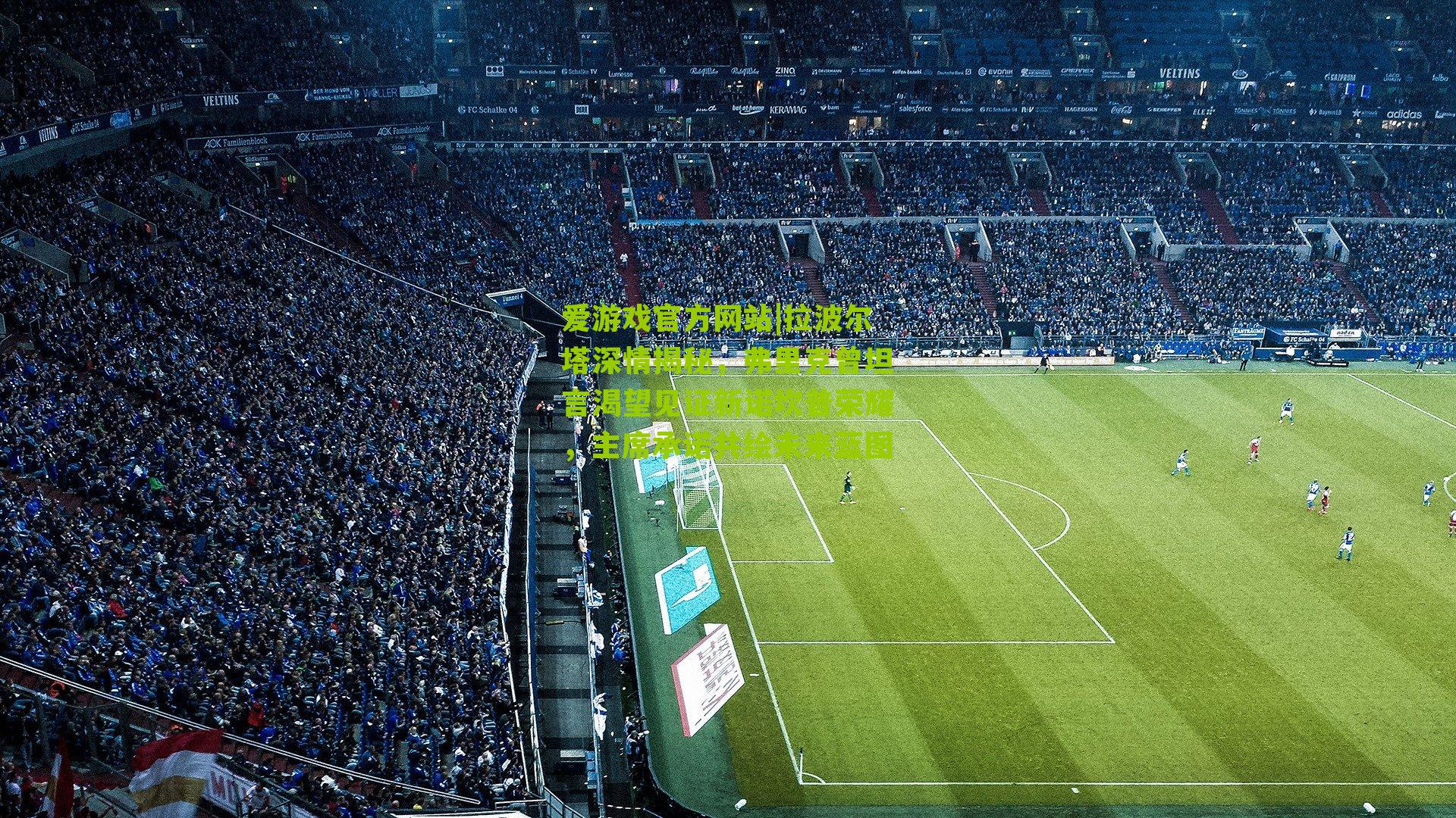 拉波尔塔深情揭秘,弗里克曾坦言渴望见证新诺坎普荣耀,主席承诺共绘未来蓝图