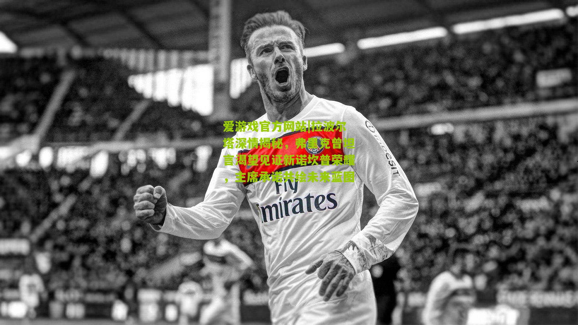 拉波尔塔深情揭秘,弗里克曾坦言渴望见证新诺坎普荣耀,主席承诺共绘未来蓝图